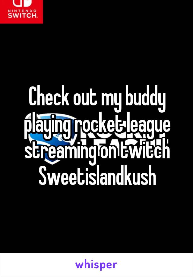 Check out my buddy playing rocket league streaming on twitch
Sweetislandkush