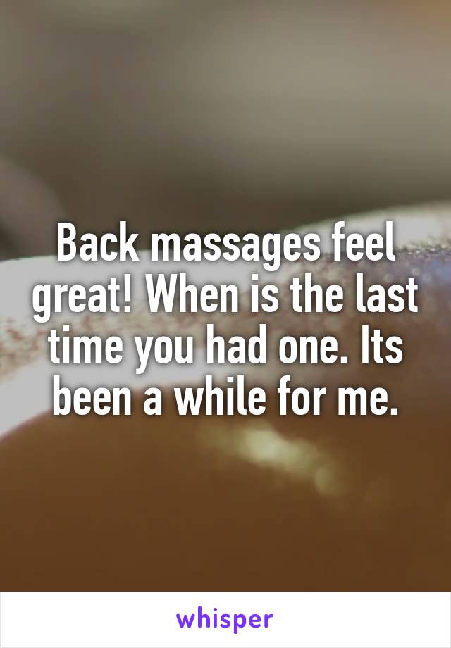 Back massages feel great! When is the last time you had one. Its been a while for me.