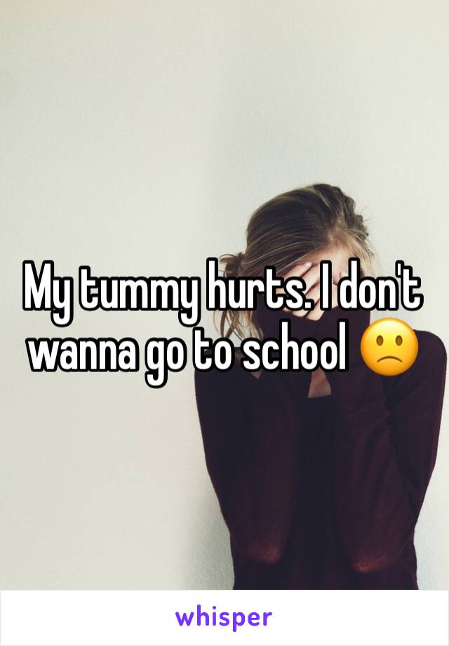 My tummy hurts. I don't wanna go to school 🙁