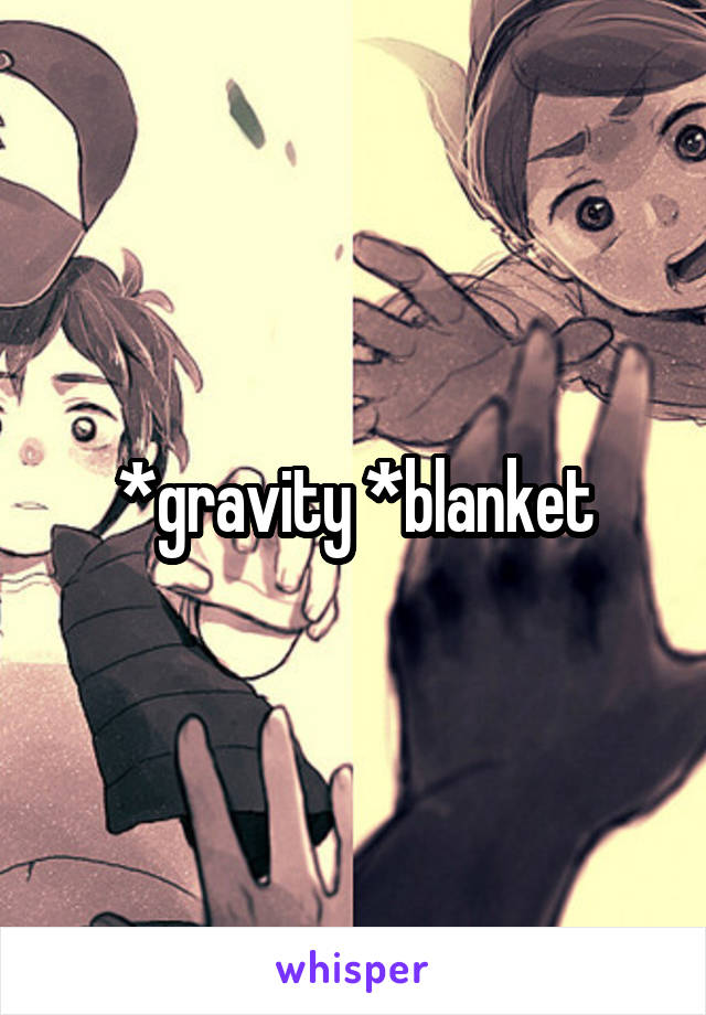 *gravity *blanket