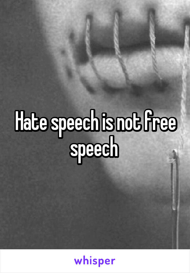 Hate speech is not free speech 