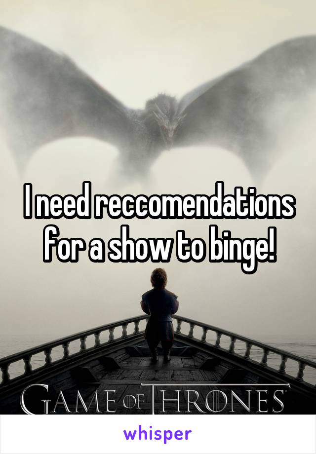 I need reccomendations for a show to binge!