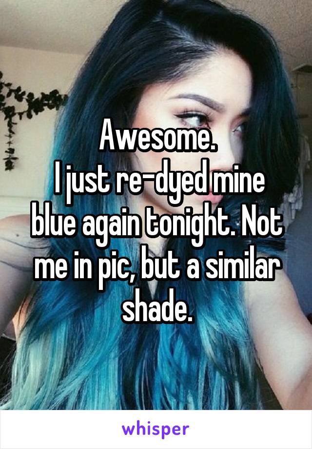 Awesome.
 I just re-dyed mine blue again tonight. Not me in pic, but a similar shade.