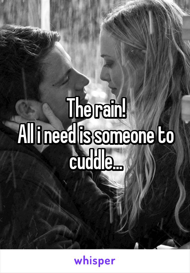 The rain!
All i need is someone to cuddle...