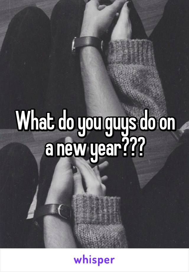 What do you guys do on a new year???