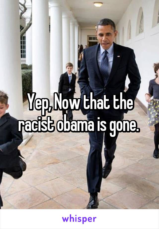 Yep, Now that the racist obama is gone. 