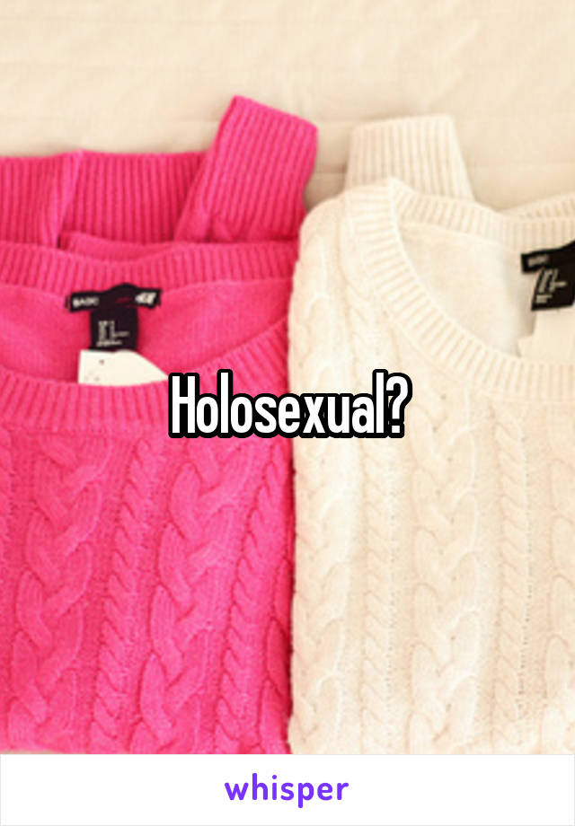 Holosexual?