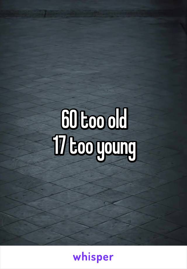 60 too old
17 too young
