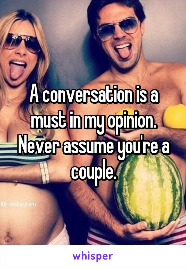 A conversation is a must in my opinion. Never assume you're a couple.