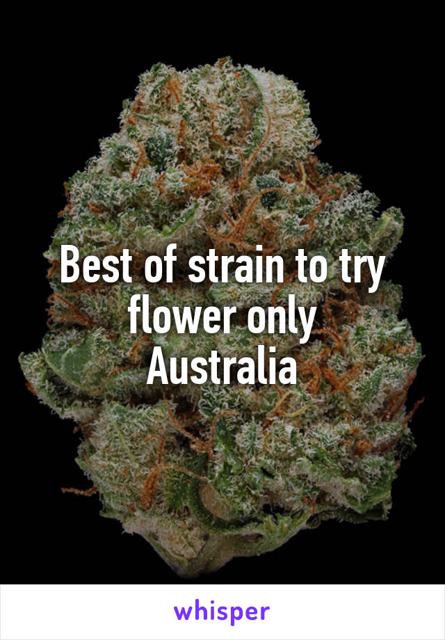 Best of strain to try flower only
Australia