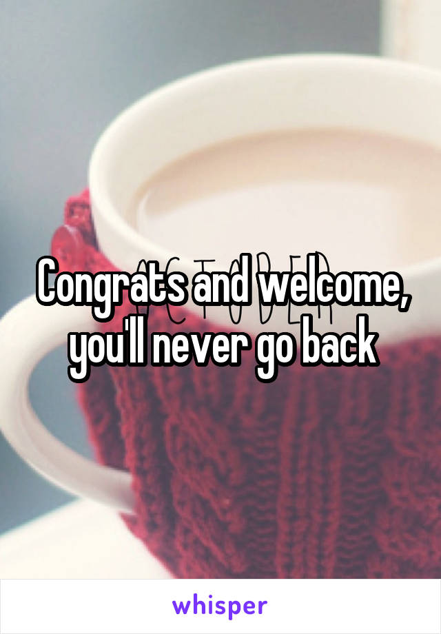 Congrats and welcome, you'll never go back