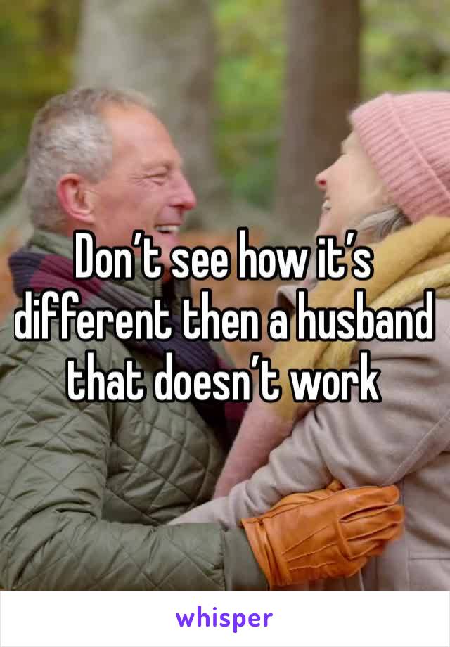 Don’t see how it’s different then a husband that doesn’t work