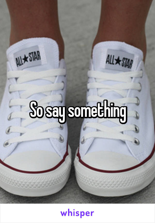 So say something