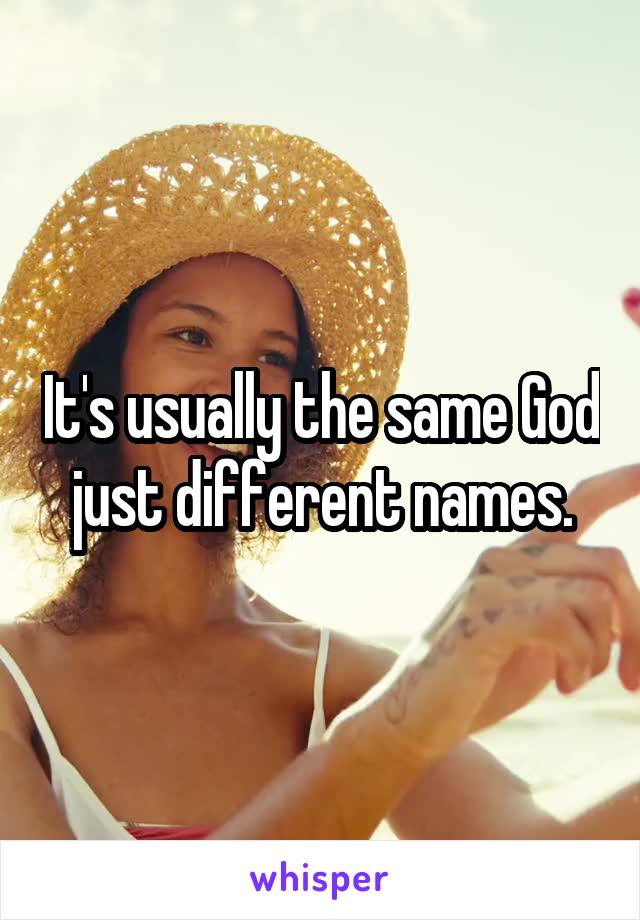 It's usually the same God just different names.