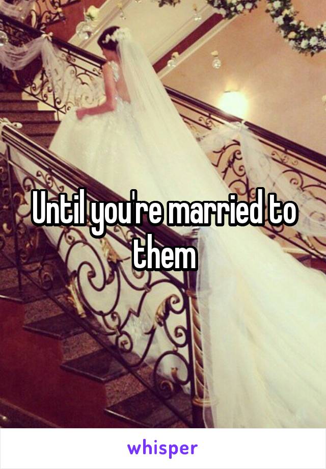 Until you're married to them
