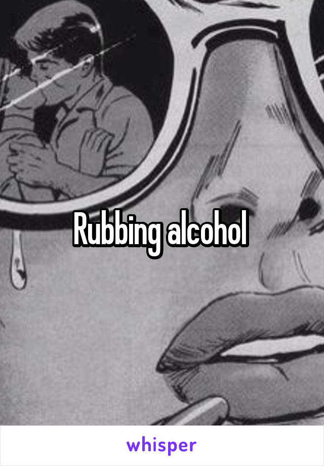Rubbing alcohol 
