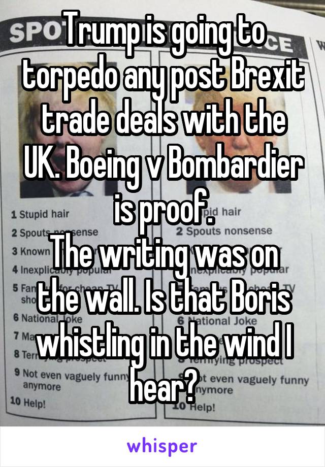 Trump is going to torpedo any post Brexit trade deals with the UK. Boeing v Bombardier is proof.
The writing was on the wall. Is that Boris whistling in the wind I hear?
