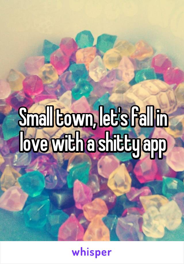 Small town, let's fall in love with a shitty app
