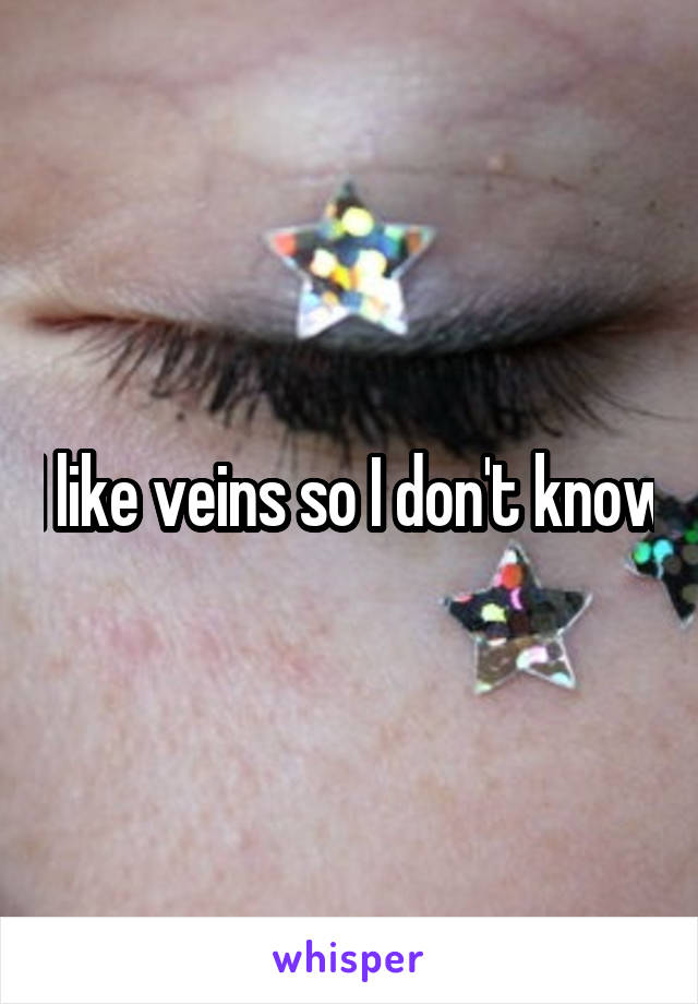 I like veins so I don't know