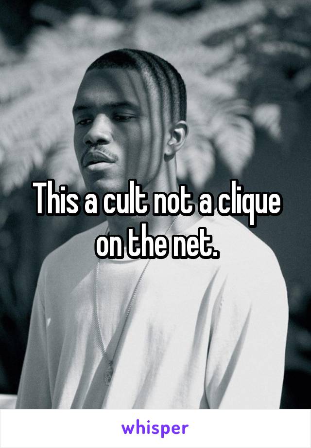 This a cult not a clique on the net.