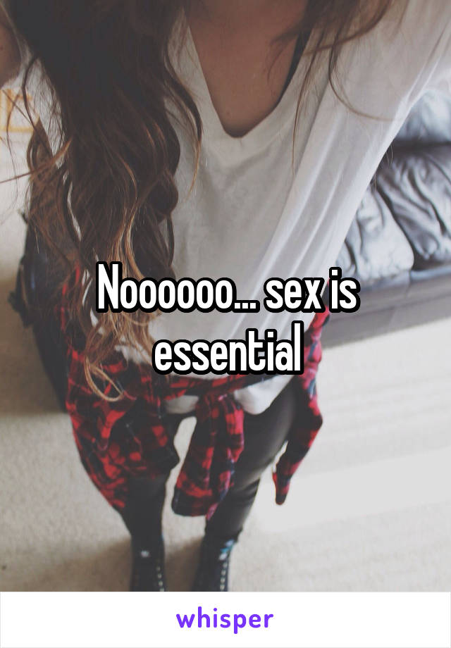 Noooooo... sex is essential