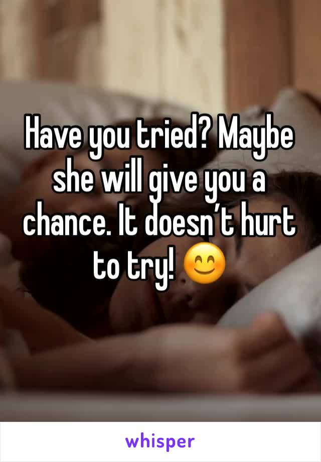 Have you tried? Maybe she will give you a chance. It doesn’t hurt to try! 😊 