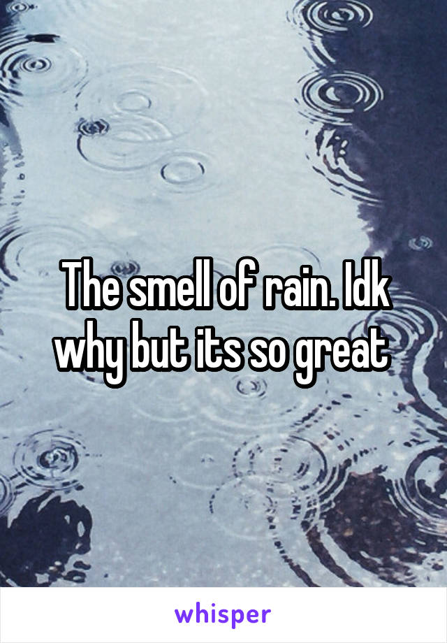 The smell of rain. Idk why but its so great 