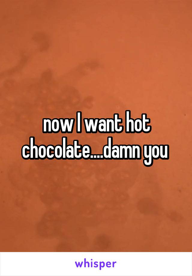 now I want hot chocolate....damn you 