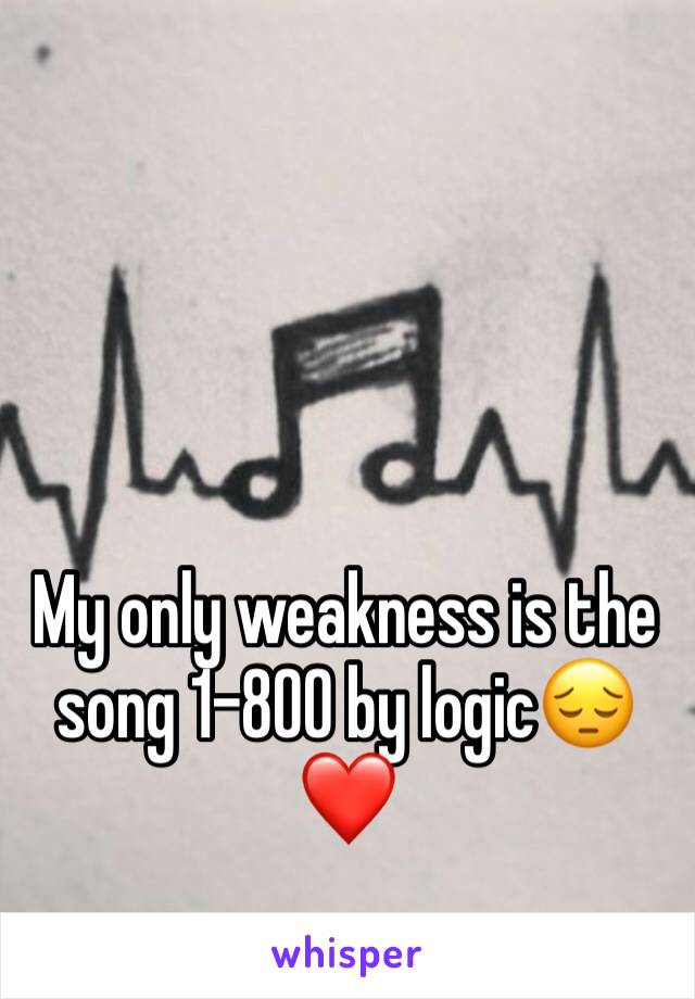 My only weakness is the song 1-800 by logic😔❤️