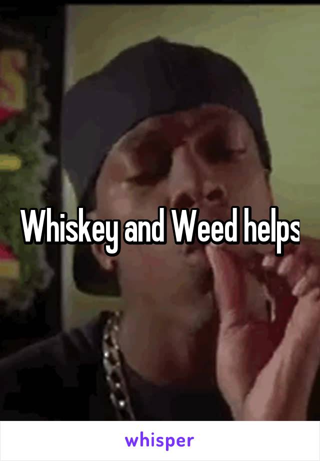 Whiskey and Weed helps
