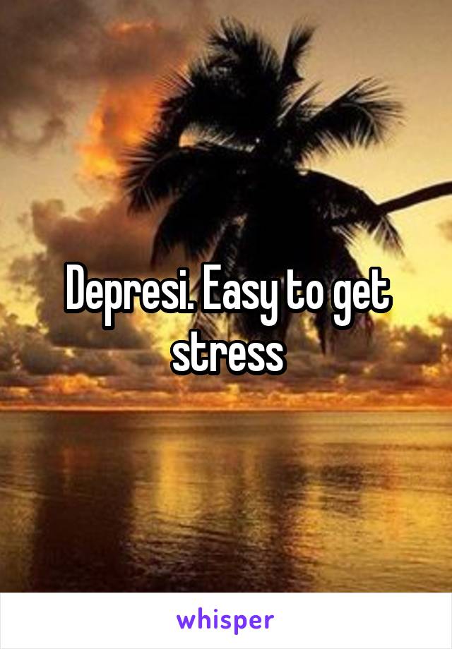 Depresi. Easy to get stress
