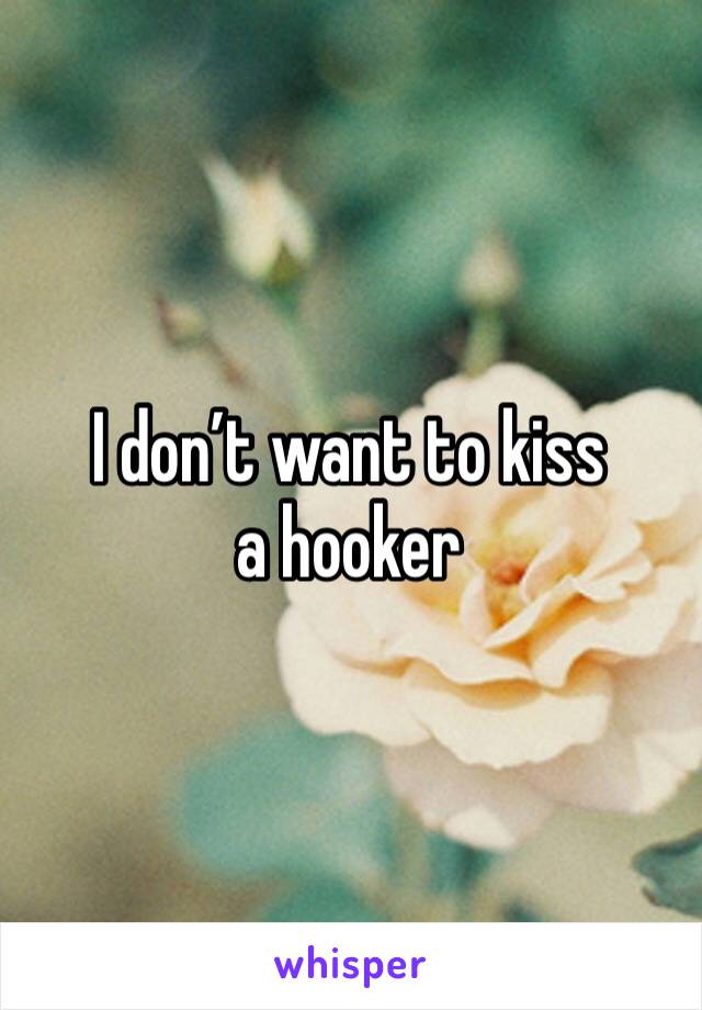 I don’t want to kiss a hooker 