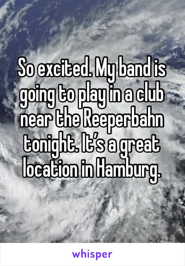 So excited. My band is going to play in a club near the Reeperbahn tonight. It’s a great location in Hamburg.
