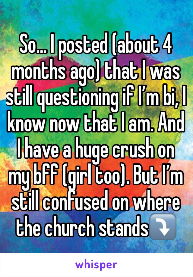 So... I posted (about 4 months ago) that I was still questioning if I’m bi, I know now that I am. And I have a huge crush on my bff (girl too). But I’m still confused on where the church stands⤵️