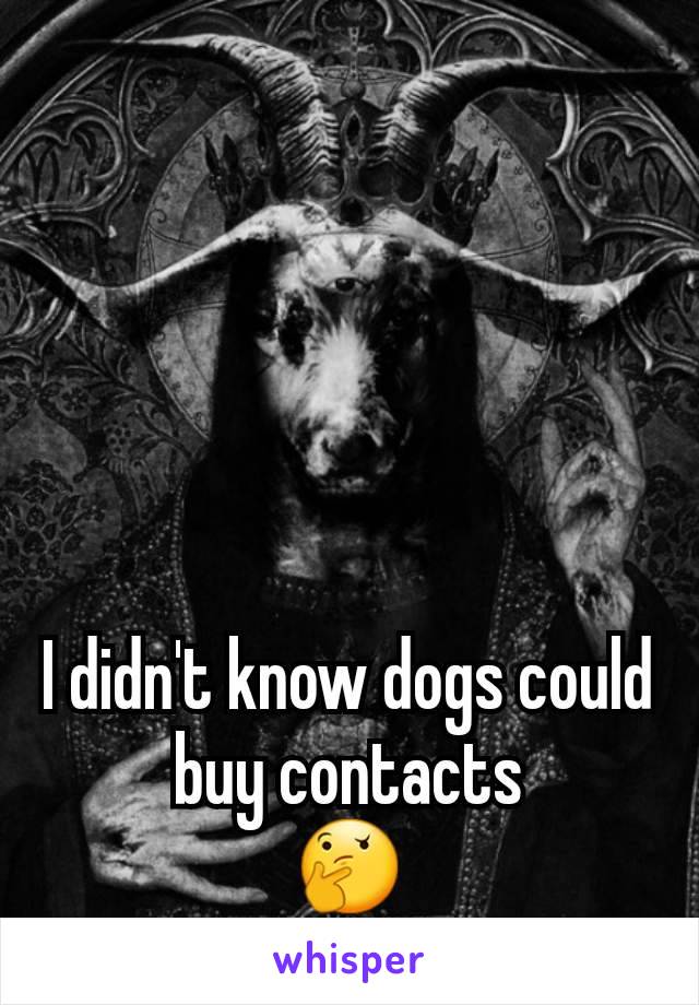 I didn't know dogs could buy contacts
🤔