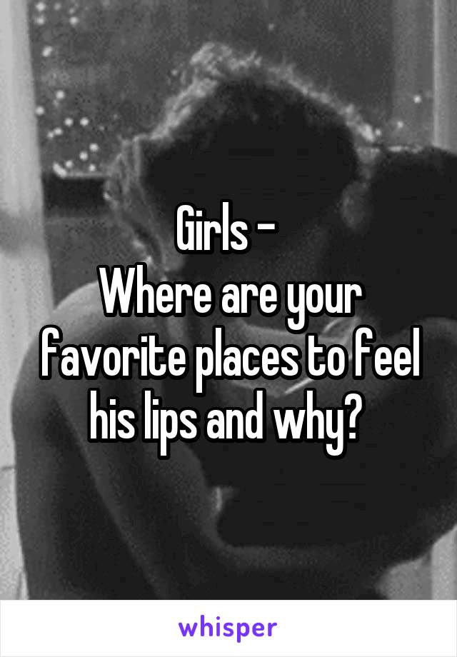 Girls - 
Where are your favorite places to feel his lips and why? 