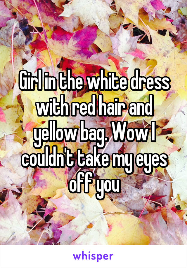Girl in the white dress with red hair and yellow bag. Wow I couldn't take my eyes off you