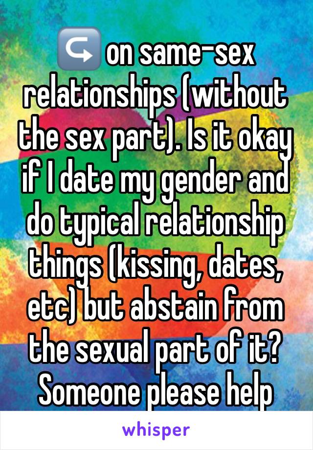 ↪️ on same-sex relationships (without the sex part). Is it okay if I date my gender and do typical relationship things (kissing, dates, etc) but abstain from the sexual part of it? Someone please help