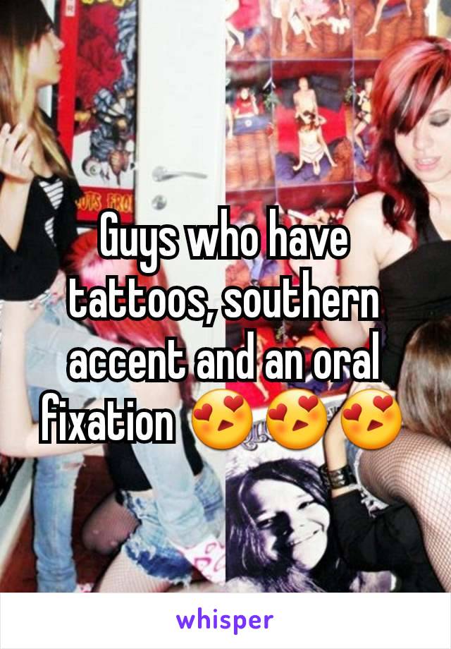 Guys who have tattoos, southern accent and an oral fixation 😍😍😍