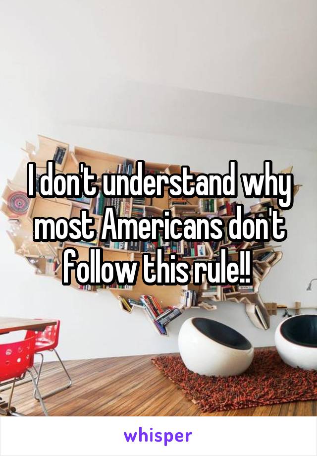 I don't understand why most Americans don't follow this rule!! 