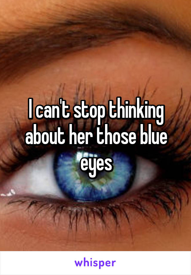 I can't stop thinking about her those blue eyes