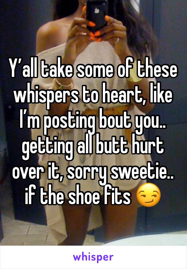 Y’all take some of these whispers to heart, like I’m posting bout you.. getting all butt hurt over it, sorry sweetie.. if the shoe fits 😏