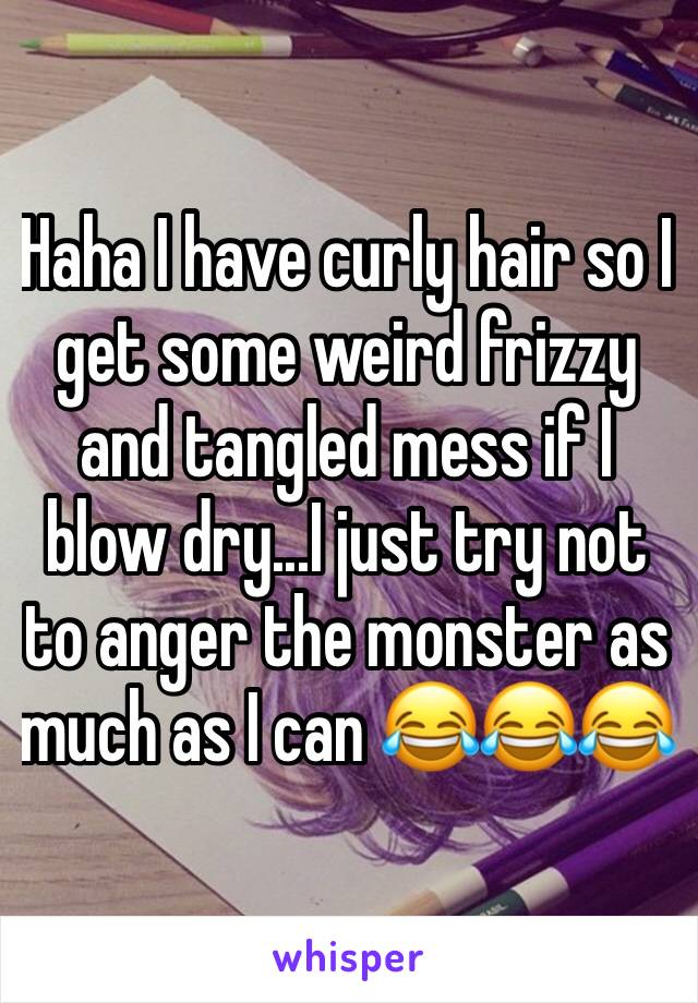 Haha I have curly hair so I  get some weird frizzy and tangled mess if I blow dry...I just try not to anger the monster as much as I can 😂😂😂