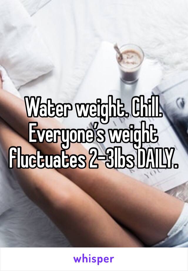 Water weight. Chill. Everyone’s weight fluctuates 2-3lbs DAILY. 
