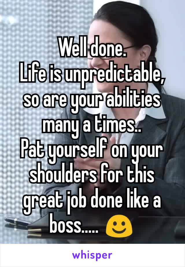 Well done.
Life is unpredictable, so are your abilities many a times..
Pat yourself on your shoulders for this great job done like a boss..... ☺