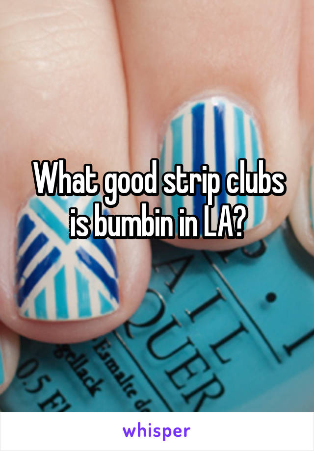 What good strip clubs is bumbin in LA?
