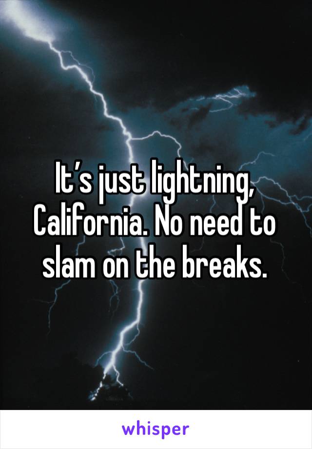 It’s just lightning,  California. No need to slam on the breaks. 