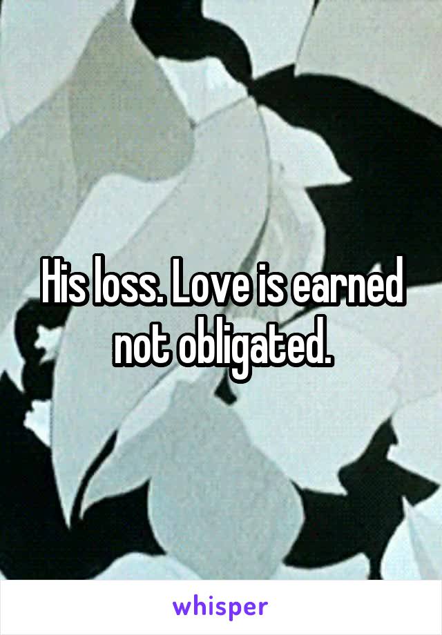 His loss. Love is earned not obligated.