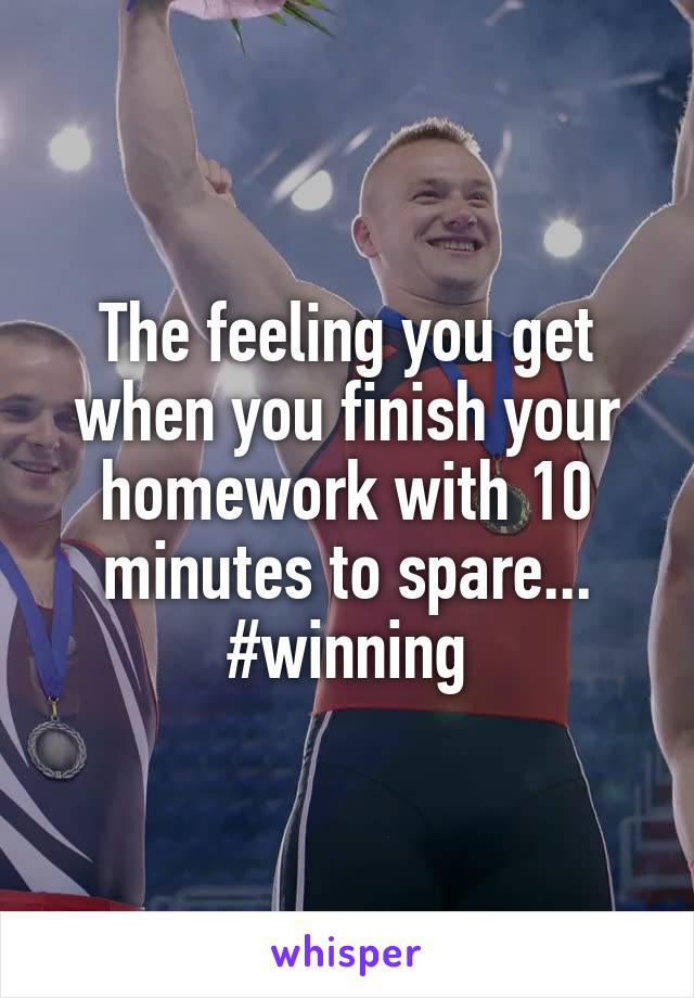 The feeling you get when you finish your homework with 10 minutes to spare... #winning
