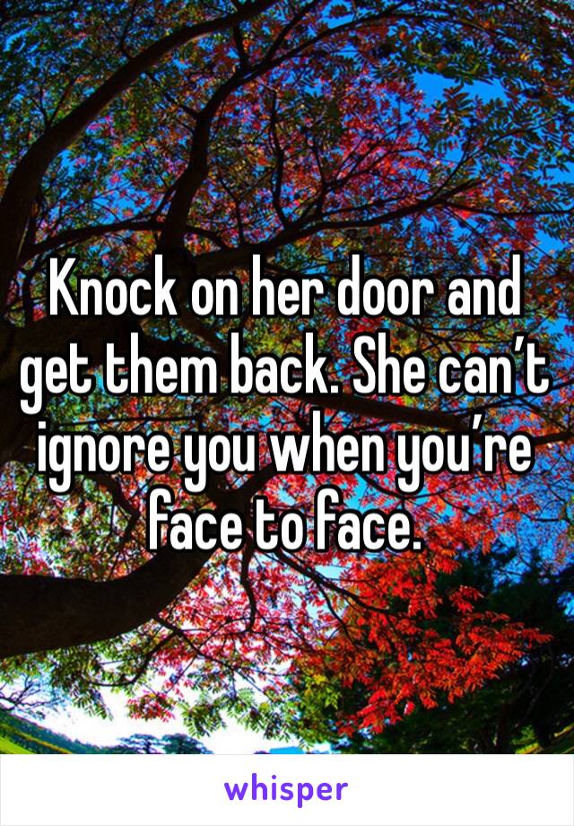 Knock on her door and get them back. She can’t ignore you when you’re face to face. 